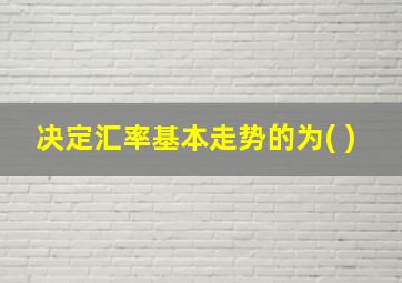 决定汇率基本走势的为( )